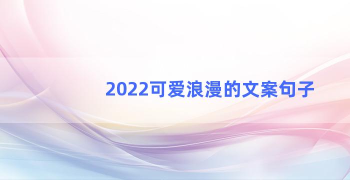 2022可爱浪漫的文案句子
