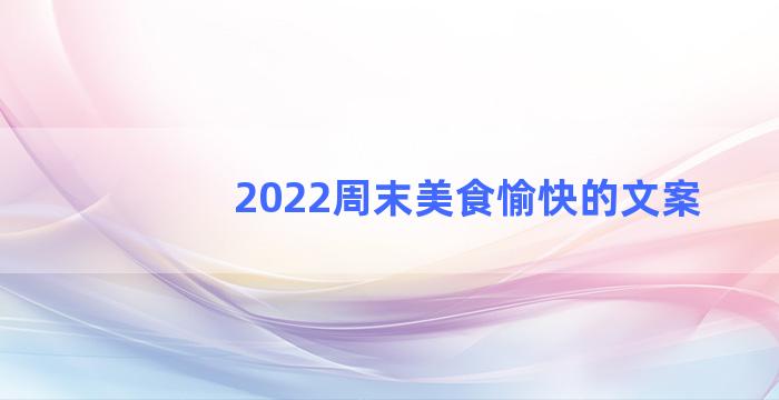 2022周末美食愉快的文案