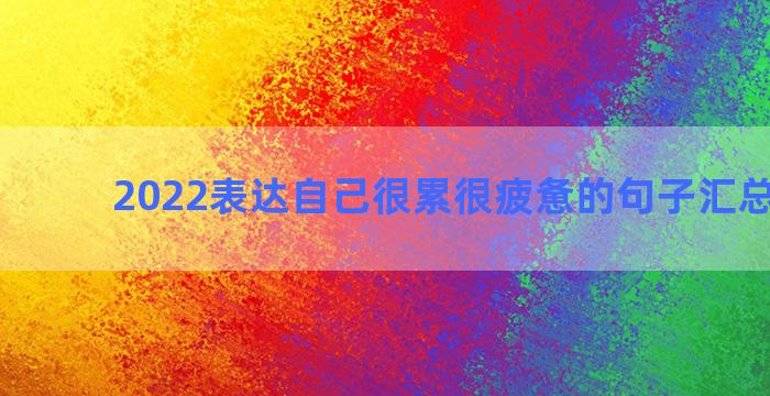 2022表达自己很累很疲惫的句子汇总六十句