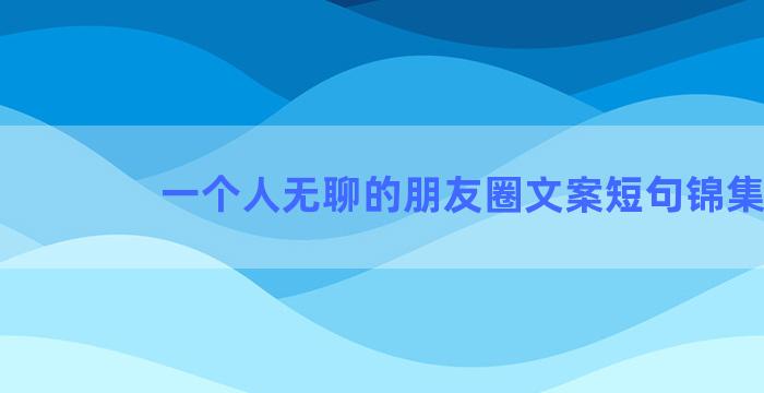 一个人无聊的朋友圈文案短句锦集