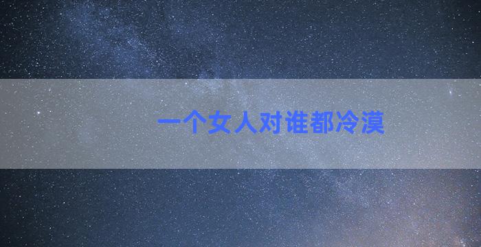一个女人对谁都冷漠