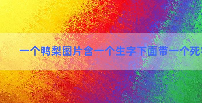 一个鸭梨图片含一个生字下面带一个死字啥成语