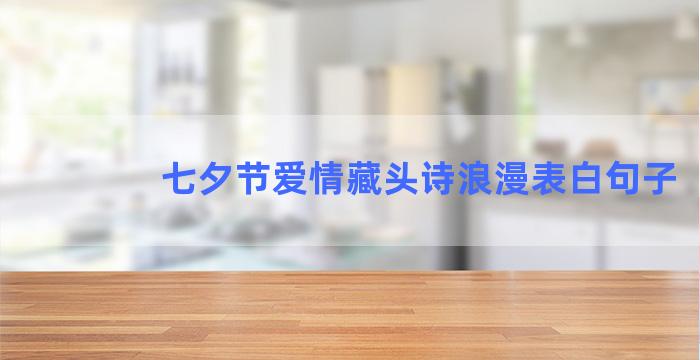 七夕节爱情藏头诗浪漫表白句子