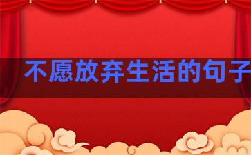 不愿放弃生活的句子说说