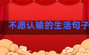 不愿认输的生活句子图片