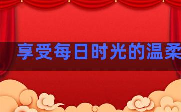 享受每日时光的温柔句子