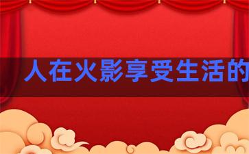 人在火影享受生活的句子
