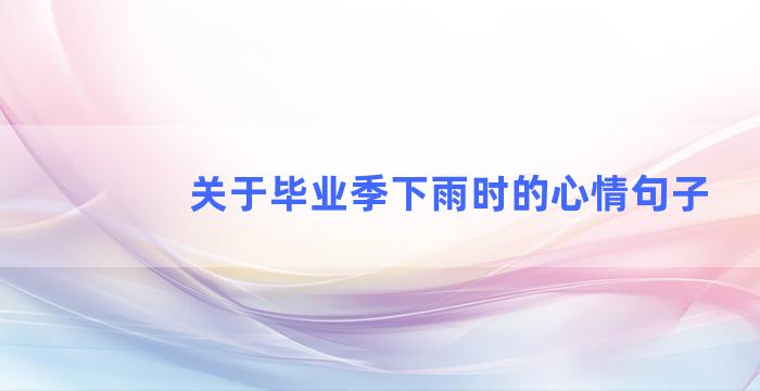 关于毕业季下雨时的心情句子