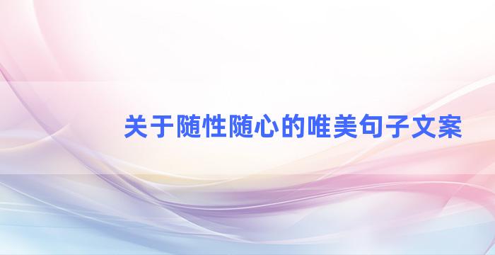 关于随性随心的唯美句子文案