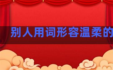 别人用词形容温柔的句子