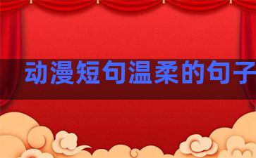 动漫短句温柔的句子霸气