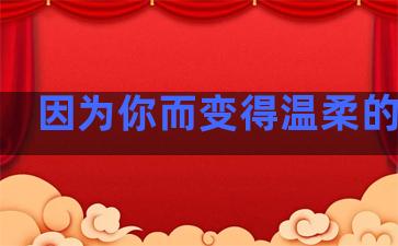 因为你而变得温柔的句子
