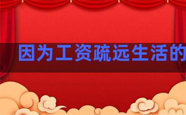 因为工资疏远生活的句子