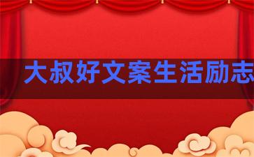大叔好文案生活励志句子