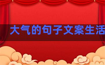 大气的句子文案生活感悟