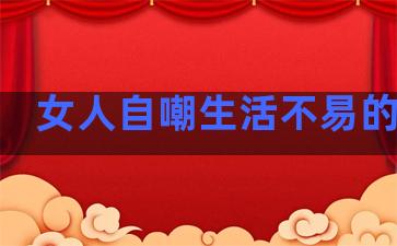 女人自嘲生活不易的句子
