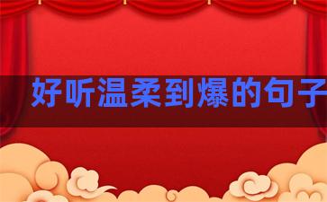 好听温柔到爆的句子男生