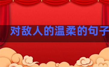 对敌人的温柔的句子简短