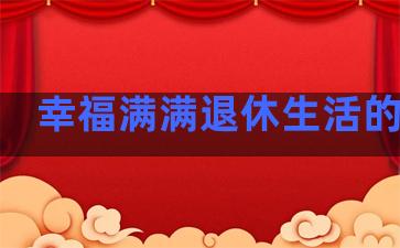 幸福满满退休生活的句子