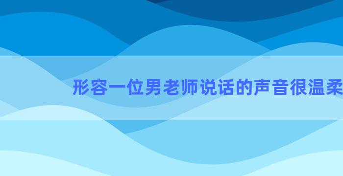 形容一位男老师说话的声音很温柔