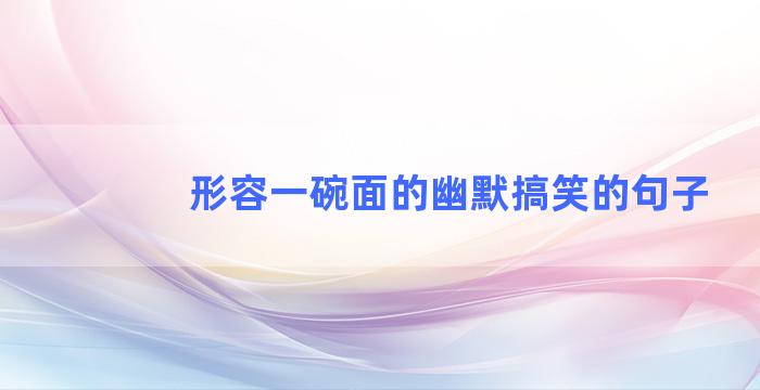 形容一碗面的幽默搞笑的句子