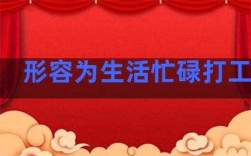 形容为生活忙碌打工句子
