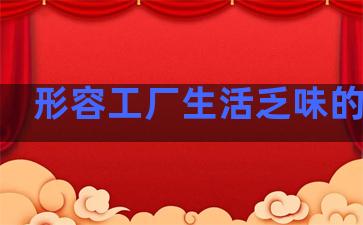 形容工厂生活乏味的句子