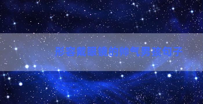 形容戴眼镜的帅气男孩句子