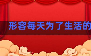 形容每天为了生活的句子