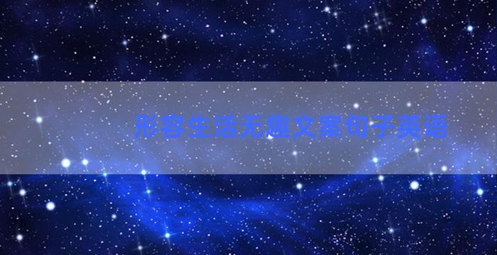 形容生活无趣文案句子英语