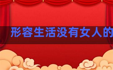 形容生活没有女人的句子