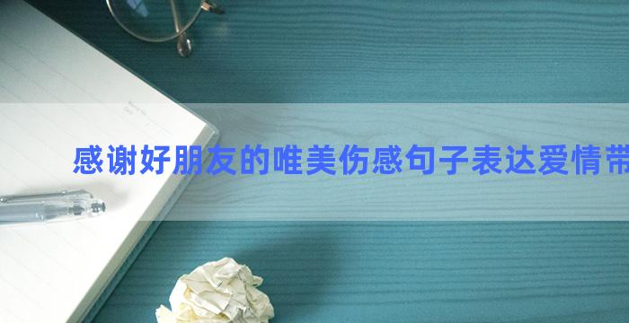 感谢好朋友的唯美伤感句子表达爱情带有图片