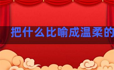 把什么比喻成温柔的句子