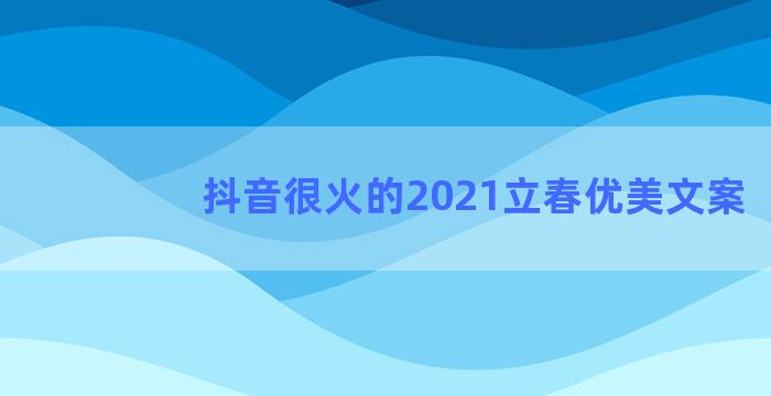 抖音很火的2021立春优美文案