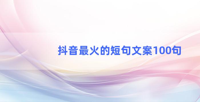 抖音最火的短句文案100句