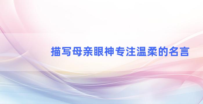 描写母亲眼神专注温柔的名言
