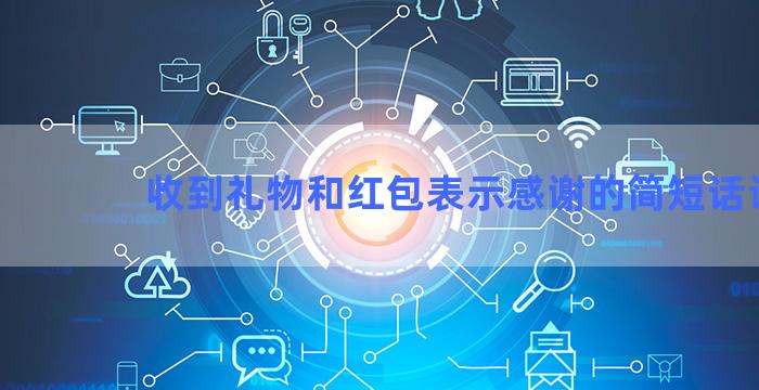收到礼物和红包表示感谢的简短话语
