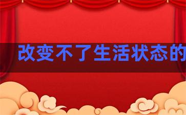 改变不了生活状态的句子