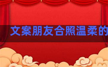 文案朋友合照温柔的句子