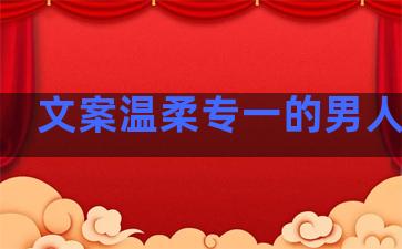 文案温柔专一的男人句子