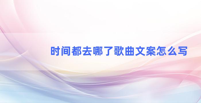 时间都去哪了歌曲文案怎么写
