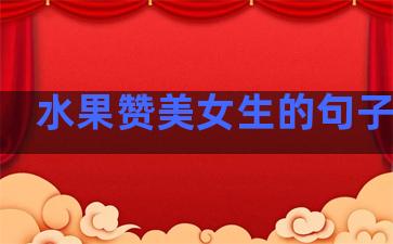 水果赞美女生的句子温柔