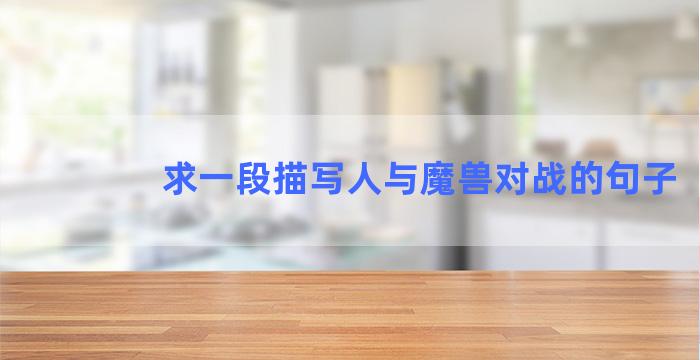 求一段描写人与魔兽对战的句子