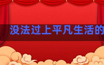 没法过上平凡生活的句子