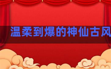 温柔到爆的神仙古风句子