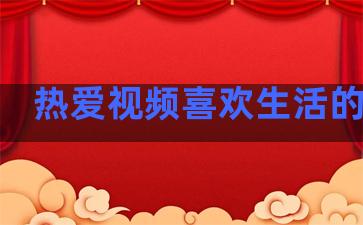 热爱视频喜欢生活的句子