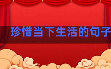 珍惜当下生活的句子经典