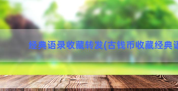 经典语录收藏转发(古钱币收藏经典语录)