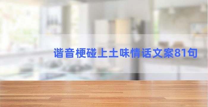 谐音梗碰上土味情话文案81句