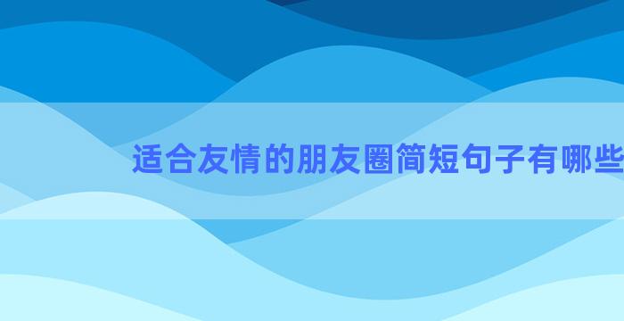 适合友情的朋友圈简短句子有哪些